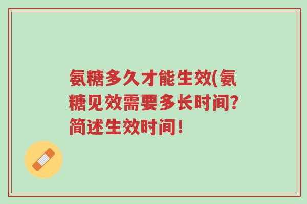 氨糖多久才能生效(氨糖见效需要多长时间？简述生效时间！-第1张图片-超越