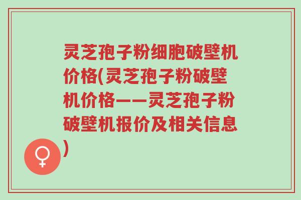 灵芝孢子粉细胞破壁机价格(灵芝孢子粉破壁机价格——灵芝孢子粉破壁机报价及相关信息)-第1张图片-超越 灵芝孢子粉细胞破壁机价格(灵芝孢子粉破壁机价格——灵芝孢子粉破壁机报价及相关信息)-第1张图片-超越