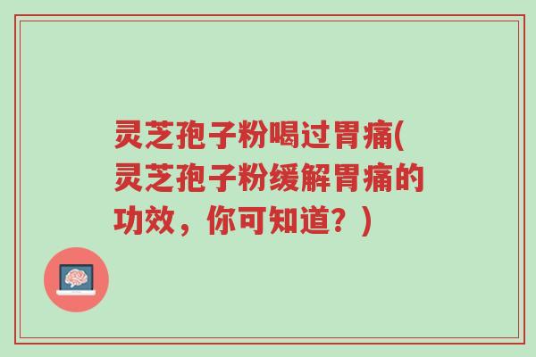 灵芝孢子粉喝过胃痛(灵芝孢子粉缓解胃痛的功效,你可知道?)-第1张图片-超越 灵芝孢子粉喝过胃痛(灵芝孢子粉缓解胃痛的功效,你可知道?)-第1张图片-超越