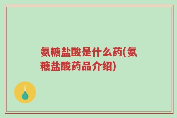 氨糖盐酸是什么药(氨糖盐酸药品介绍)-第1张图片-超越 氨糖盐酸是什么药(氨糖盐酸药品介绍)-第1张图片-超越
