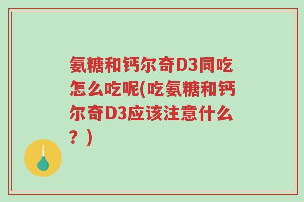 氨糖和钙尔奇D3同吃怎么吃呢(吃氨糖和钙尔奇D3应该注意什么?)-第1张图片-超越 氨糖和钙尔奇D3同吃怎么吃呢(吃氨糖和钙尔奇D3应该注意什么?)-第1张图片-超越