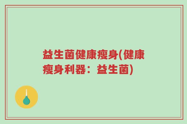 益生菌健康瘦身(健康瘦身利器:益生菌)-第1张图片-超越 益生菌健康瘦身(健康瘦身利器:益生菌)-第1张图片-超越