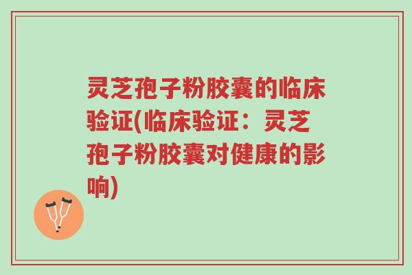 灵芝孢子粉胶囊的临床验证(临床验证:灵芝孢子粉胶囊对健康的影响)-第1张图片-超越 灵芝孢子粉胶囊的临床验证(临床验证:灵芝孢子粉胶囊对健康的影响)-第1张图片-超越
