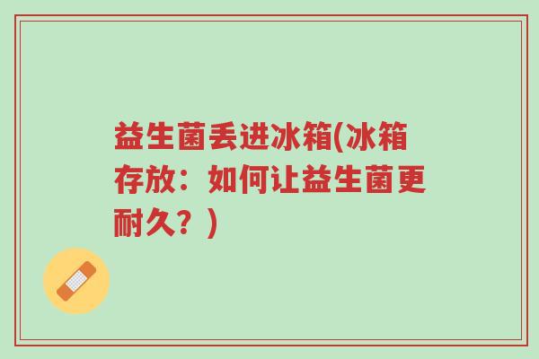 益生菌丢进冰箱(冰箱存放:如何让益生菌更耐久?)-第1张图片-超越 益生菌丢进冰箱(冰箱存放:如何让益生菌更耐久?)-第1张图片-超越