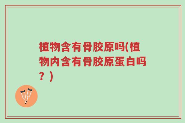 植物含有骨胶原吗(植物内含有骨胶原蛋白吗?)-第1张图片-超越 植物含有骨胶原吗(植物内含有骨胶原蛋白吗?)-第1张图片-超越