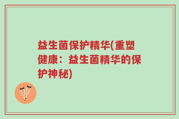 益生菌保护精华(重塑健康:益生菌精华的保护神秘)-第1张图片-超越 益生菌保护精华(重塑健康:益生菌精华的保护神秘)-第1张图片-超越