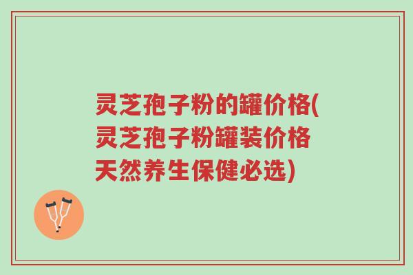 灵芝孢子粉的罐价格(灵芝孢子粉罐装价格 天然养生保健必选)-第1张图片-超越 灵芝孢子粉的罐价格(灵芝孢子粉罐装价格 天然养生保健必选)-第1张图片-超越