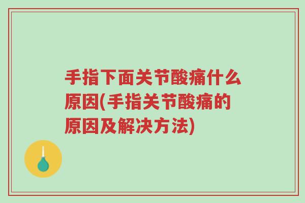 手指下面关节酸痛什么原因(手指关节酸痛的原因及解决方法)-第1张图片-超越 手指下面关节酸痛什么原因(手指关节酸痛的原因及解决方法)-第1张图片-超越