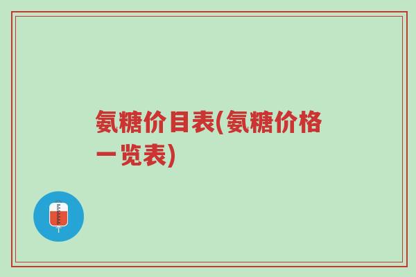 氨糖价目表(氨糖价格一览表)-第1张图片-超越