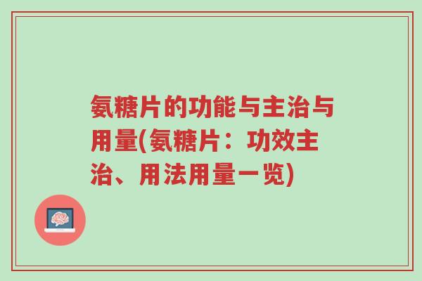 氨糖片的功能与主治与用量(氨糖片:功效主治、用法用量一览)-第1张图片-超越 氨糖片的功能与主治与用量(氨糖片:功效主治、用法用量一览)-第1张图片-超越
