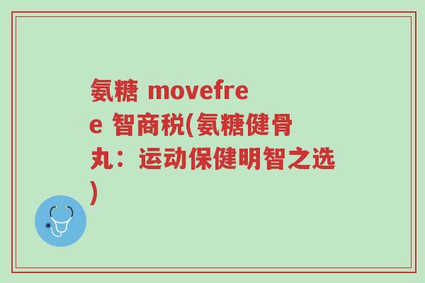 氨糖 movefree 智商税(氨糖健骨丸:运动保健明智之选)-第1张图片-超越 氨糖 movefree 智商税(氨糖健骨丸:运动保健明智之选)-第1张图片-超越