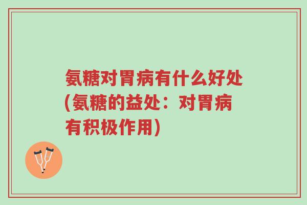 氨糖对胃病有什么好处(氨糖的益处:对胃病有积极作用)-第1张图片-超越 氨糖对胃病有什么好处(氨糖的益处:对胃病有积极作用)-第1张图片-超越
