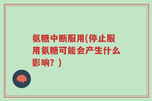 氨糖中断服用(停止服用氨糖可能会产生什么影响?)-第1张图片-超越 氨糖中断服用(停止服用氨糖可能会产生什么影响?)-第1张图片-超越