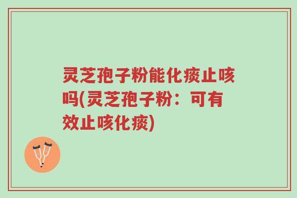 灵芝孢子粉能化痰止咳吗(灵芝孢子粉:可有效止咳化痰)-第1张图片-超越 灵芝孢子粉能化痰止咳吗(灵芝孢子粉:可有效止咳化痰)-第1张图片-超越