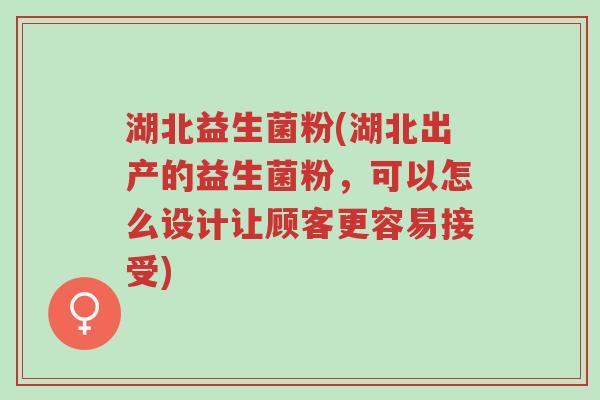 湖北益生菌粉(湖北出产的益生菌粉,可以怎么设计让顾客更容易接受)-第1张图片-超越 湖北益生菌粉(湖北出产的益生菌粉,可以怎么设计让顾客更容易接受)-第1张图片-超越