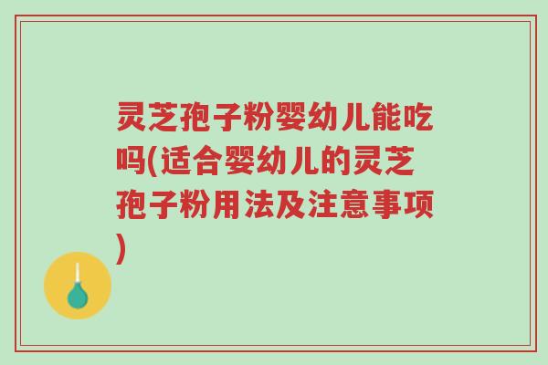 灵芝孢子粉婴幼儿能吃吗(适合婴幼儿的灵芝孢子粉用法及注意事项)-第1张图片-超越 灵芝孢子粉婴幼儿能吃吗(适合婴幼儿的灵芝孢子粉用法及注意事项)-第1张图片-超越