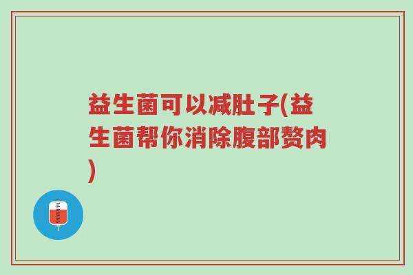 益生菌可以减肚子(益生菌帮你消除腹部赘肉)-第1张图片-超越 益生菌可以减肚子(益生菌帮你消除腹部赘肉)-第1张图片-超越