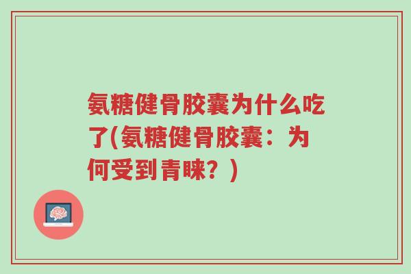 氨糖健骨胶囊为什么吃了(氨糖健骨胶囊:为何受到青睐?)-第1张图片-超越 氨糖健骨胶囊为什么吃了(氨糖健骨胶囊:为何受到青睐?)-第1张图片-超越