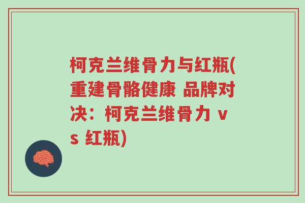 柯克兰维骨力与红瓶(重建骨骼健康 品牌对决:柯克兰维骨力 vs 红瓶)-第1张图片-超越 柯克兰维骨力与红瓶(重建骨骼健康 品牌对决:柯克兰维骨力 vs 红瓶)-第1张图片-超越