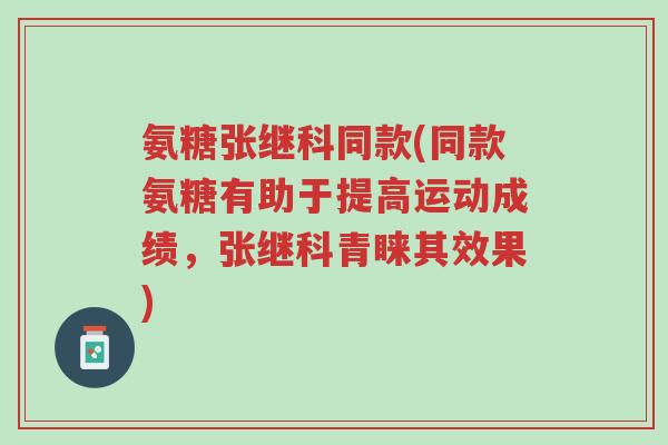 氨糖张继科同款(同款氨糖有助于提高运动成绩,张继科青睐其效果)-第1张图片-超越 氨糖张继科同款(同款氨糖有助于提高运动成绩,张继科青睐其效果)-第1张图片-超越