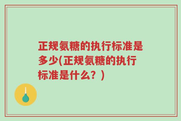 正规氨糖的执行标准是多少(正规氨糖的执行标准是什么?)-第1张图片-超越 正规氨糖的执行标准是多少(正规氨糖的执行标准是什么?)-第1张图片-超越