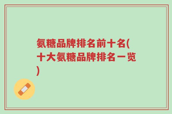 氨糖品牌排名前十名(十大氨糖品牌排名一览)-第1张图片-超越 氨糖品牌排名前十名(十大氨糖品牌排名一览)-第1张图片-超越