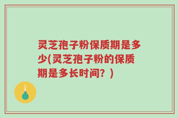 灵芝孢子粉保质期是多少(灵芝孢子粉的保质期是多长时间?)-第1张图片-超越 灵芝孢子粉保质期是多少(灵芝孢子粉的保质期是多长时间?)-第1张图片-超越