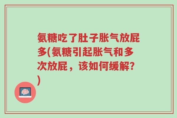 氨糖吃了肚子胀气放屁多(氨糖引起胀气和多次放屁,该如何缓解?)-第1张图片-超越 氨糖吃了肚子胀气放屁多(氨糖引起胀气和多次放屁,该如何缓解?)-第1张图片-超越