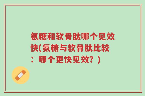 氨糖和软骨肽哪个见效快(氨糖与软骨肽比较:哪个更快见效?)-第1张图片-超越 氨糖和软骨肽哪个见效快(氨糖与软骨肽比较:哪个更快见效?)-第1张图片-超越