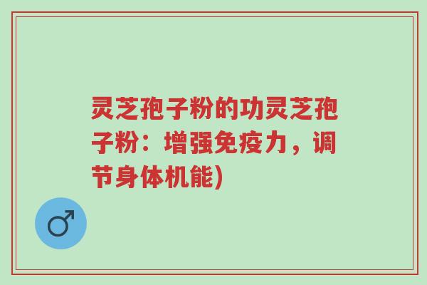 灵芝孢子粉的功灵芝孢子粉:增强免疫力,调节身体机能)-第1张图片-超越 灵芝孢子粉的功灵芝孢子粉:增强免疫力,调节身体机能)-第1张图片-超越