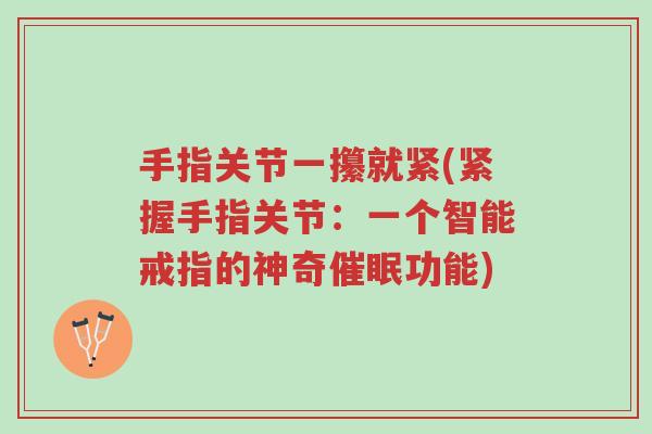 手指关节一攥就紧(紧握手指关节:一个智能戒指的神奇催眠功能)-第1张图片-超越 手指关节一攥就紧(紧握手指关节:一个智能戒指的神奇催眠功能)-第1张图片-超越