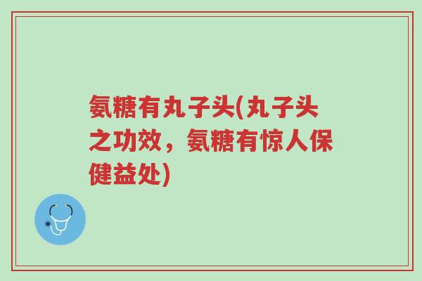 氨糖有丸子头(丸子头之功效,氨糖有惊人保健益处)-第1张图片-超越 氨糖有丸子头(丸子头之功效,氨糖有惊人保健益处)-第1张图片-超越