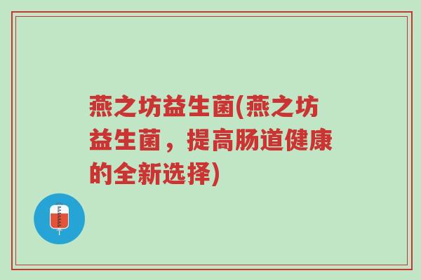 燕之坊益生菌(燕之坊益生菌,提高肠道健康的全新选择)-第1张图片-超越 燕之坊益生菌(燕之坊益生菌,提高肠道健康的全新选择)-第1张图片-超越