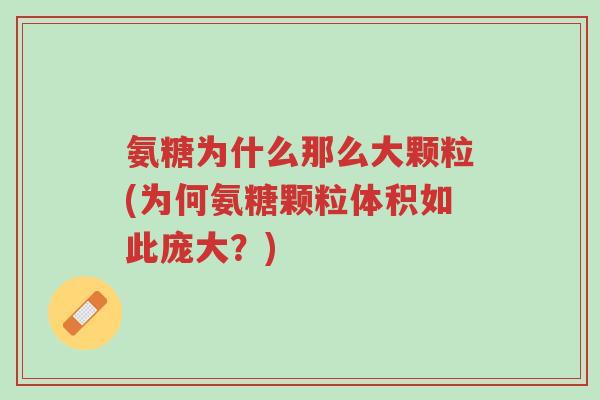 氨糖为什么那么大颗粒(为何氨糖颗粒体积如此庞大?)-第1张图片-超越 氨糖为什么那么大颗粒(为何氨糖颗粒体积如此庞大?)-第1张图片-超越