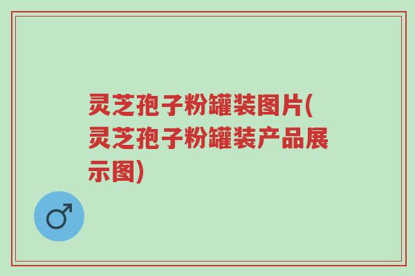灵芝孢子粉罐装图片(灵芝孢子粉罐装产品展示图)-第1张图片-超越 灵芝孢子粉罐装图片(灵芝孢子粉罐装产品展示图)-第1张图片-超越