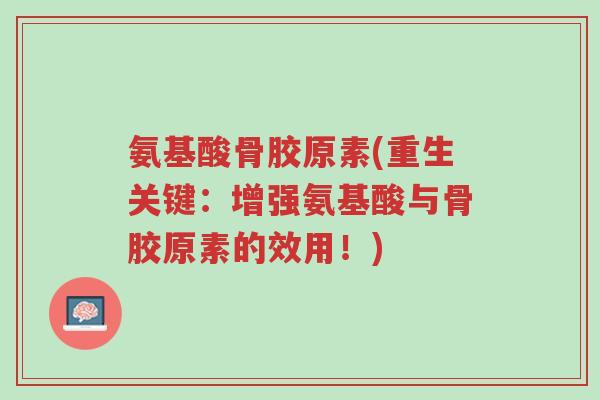 氨基酸骨胶原素(重生关键:增强氨基酸与骨胶原素的效用!)-第1张图片-超越 氨基酸骨胶原素(重生关键:增强氨基酸与骨胶原素的效用!)-第1张图片-超越