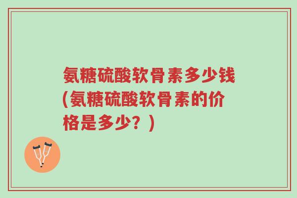 氨糖硫酸软骨素多少钱(氨糖硫酸软骨素的价格是多少?)-第1张图片-超越 氨糖硫酸软骨素多少钱(氨糖硫酸软骨素的价格是多少?)-第1张图片-超越