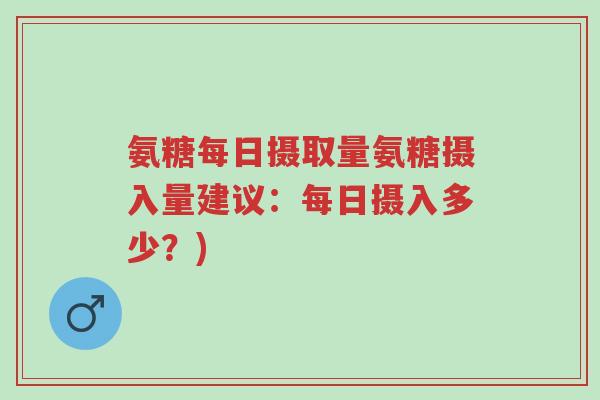 氨糖每日摄取量氨糖摄入量建议:每日摄入多少?)-第1张图片-超越 氨糖每日摄取量氨糖摄入量建议:每日摄入多少?)-第1张图片-超越
