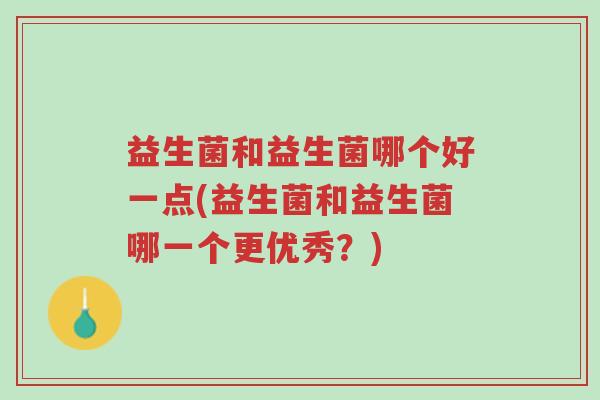 益生菌和益生菌哪个好一点(益生菌和益生菌哪一个更优秀?)-第1张图片-超越 益生菌和益生菌哪个好一点(益生菌和益生菌哪一个更优秀?)-第1张图片-超越