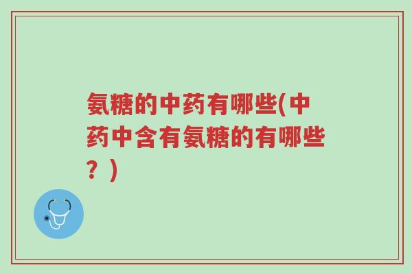 氨糖的中药有哪些(中药中含有氨糖的有哪些?)-第1张图片-超越 氨糖的中药有哪些(中药中含有氨糖的有哪些?)-第1张图片-超越