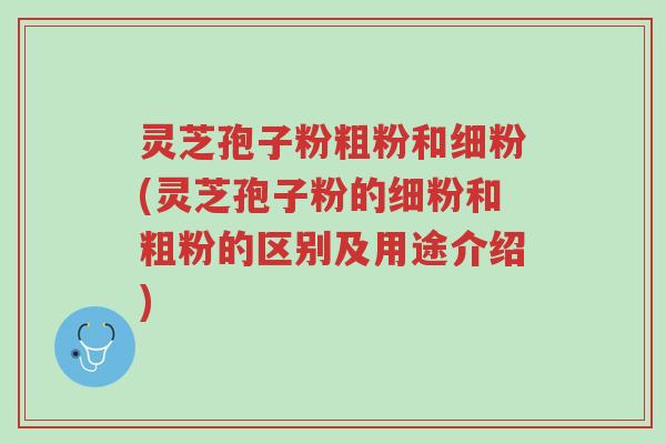 灵芝孢子粉粗粉和细粉(灵芝孢子粉的细粉和粗粉的区别及用途介绍)-第1张图片-超越 灵芝孢子粉粗粉和细粉(灵芝孢子粉的细粉和粗粉的区别及用途介绍)-第1张图片-超越
