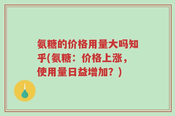氨糖的价格用量大吗知乎(氨糖:价格上涨,使用量日益增加?)-第1张图片-超越 氨糖的价格用量大吗知乎(氨糖:价格上涨,使用量日益增加?)-第1张图片-超越