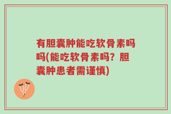 有胆囊肿能吃软骨素吗吗(能吃软骨素吗?胆囊肿患者需谨慎)-第1张图片-超越 有胆囊肿能吃软骨素吗吗(能吃软骨素吗?胆囊肿患者需谨慎)-第1张图片-超越