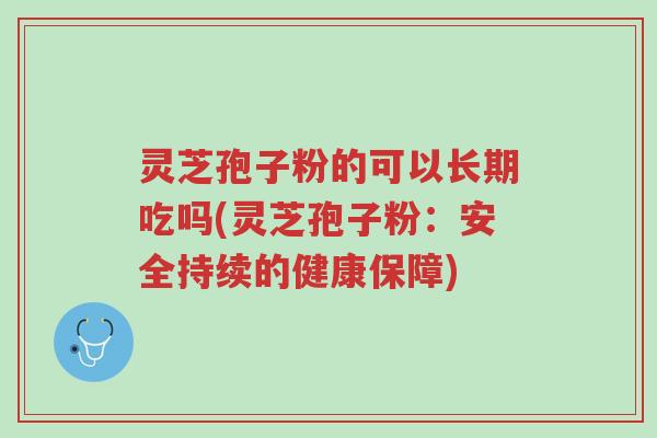灵芝孢子粉的可以长期吃吗(灵芝孢子粉:安全持续的健康保障)-第1张图片-超越 灵芝孢子粉的可以长期吃吗(灵芝孢子粉:安全持续的健康保障)-第1张图片-超越