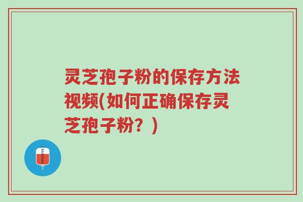 灵芝孢子粉的保存方法视频(如何正确保存灵芝孢子粉?)-第1张图片-超越 灵芝孢子粉的保存方法视频(如何正确保存灵芝孢子粉?)-第1张图片-超越