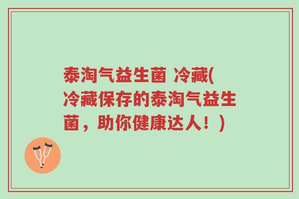 泰淘气益生菌 冷藏(冷藏保存的泰淘气益生菌,助你健康达人!)-第1张图片-超越 泰淘气益生菌 冷藏(冷藏保存的泰淘气益生菌,助你健康达人!)-第1张图片-超越