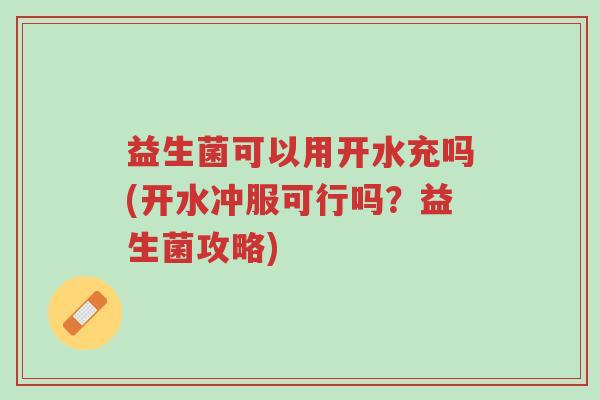 益生菌可以用开水充吗(开水冲服可行吗?益生菌攻略)-第1张图片-超越 益生菌可以用开水充吗(开水冲服可行吗?益生菌攻略)-第1张图片-超越