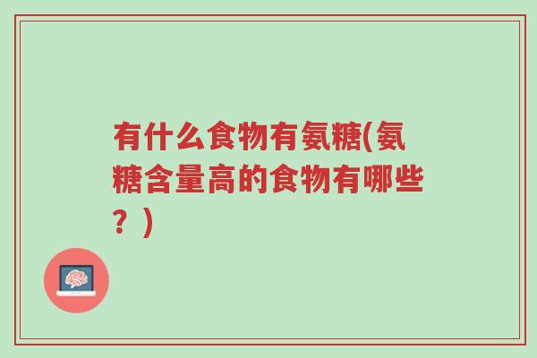 有什么食物有氨糖(氨糖含量高的食物有哪些?)-第1张图片-超越 有什么食物有氨糖(氨糖含量高的食物有哪些?)-第1张图片-超越