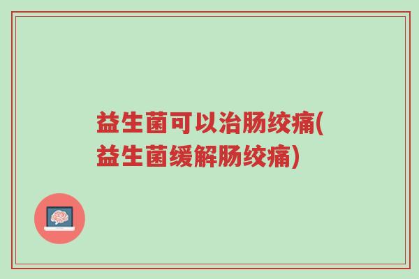 益生菌可以治肠绞痛(益生菌缓解肠绞痛)-第1张图片-超越 益生菌可以治肠绞痛(益生菌缓解肠绞痛)-第1张图片-超越