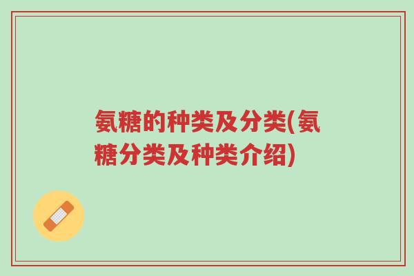 氨糖的种类及分类(氨糖分类及种类介绍)-第1张图片-超越 氨糖的种类及分类(氨糖分类及种类介绍)-第1张图片-超越